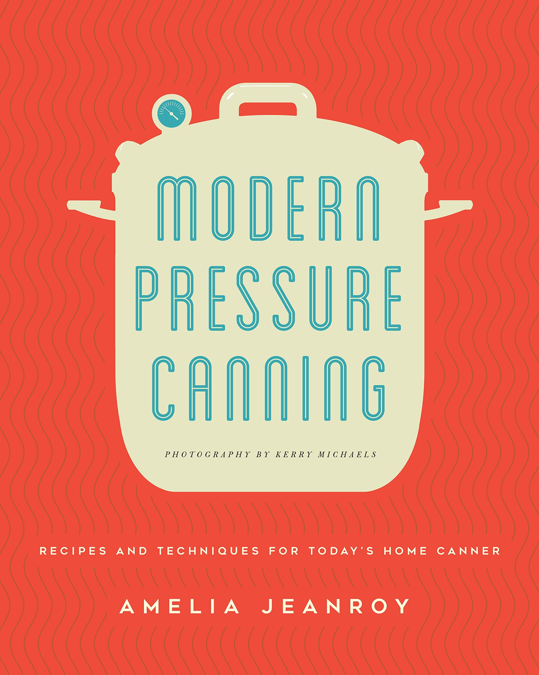 Modern Pressure Canning: Recipes and Techniques for Today's Home Canner Leisure, Home & Garden