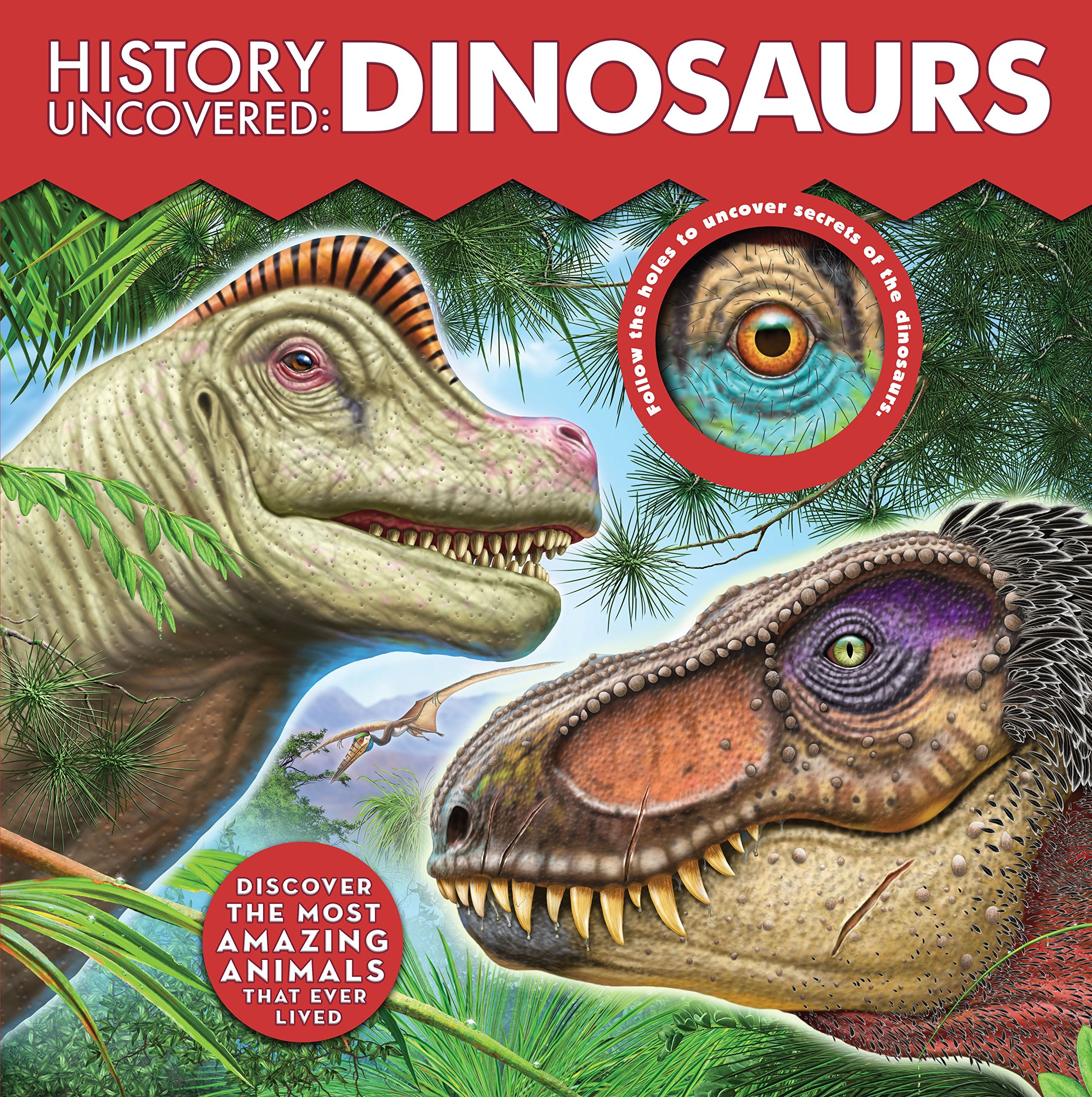 History Uncovered: Dinosaurs: Discover The Most Amazing Animals That Ever Lived - Follow the holes to uncover secrets of the dinosaurs. Non-fiction