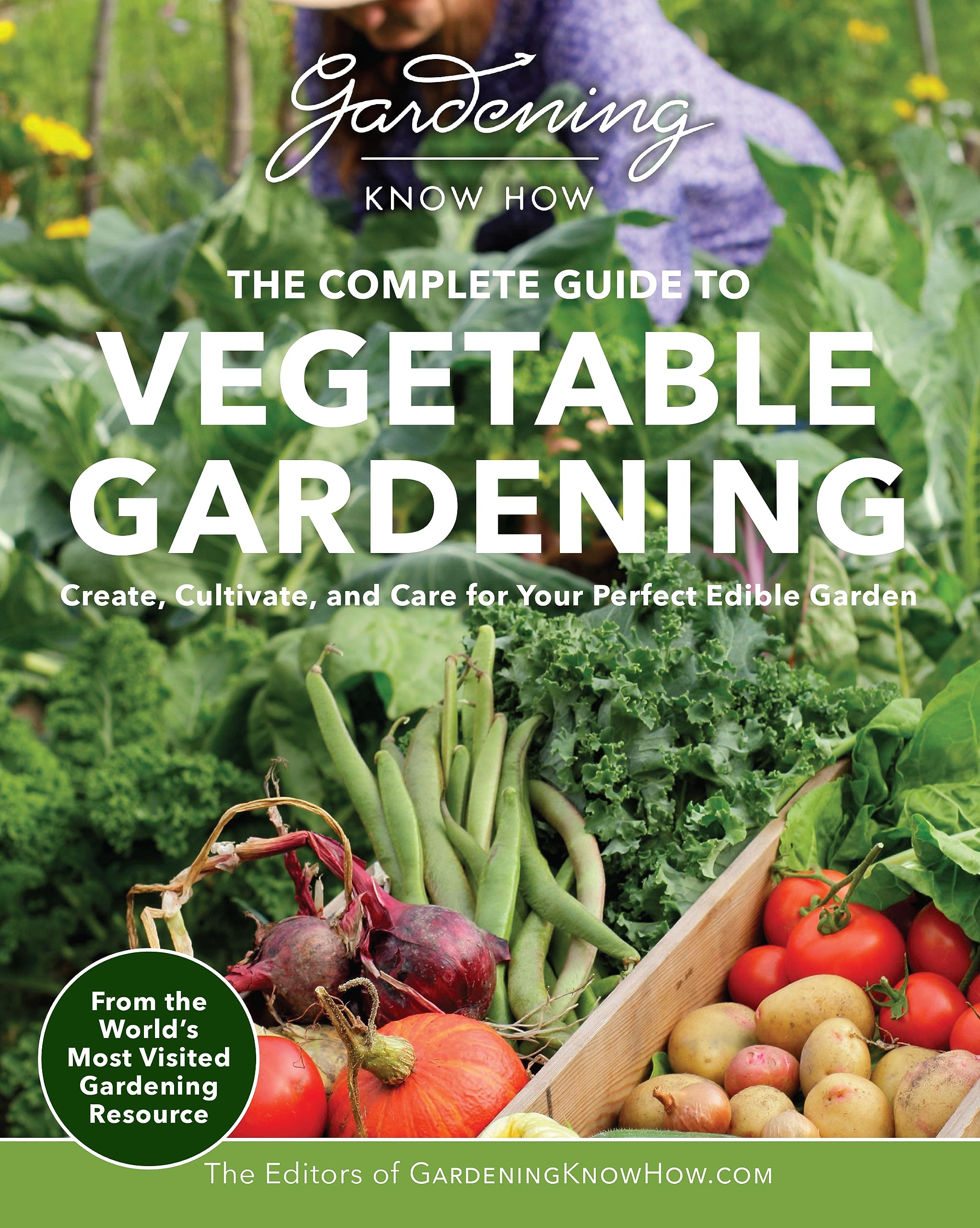 Gardening Know How – The Complete Guide to Vegetable Gardening: Create, Cultivate, and Care for Your Perfect Edible Garden Garden & Plants