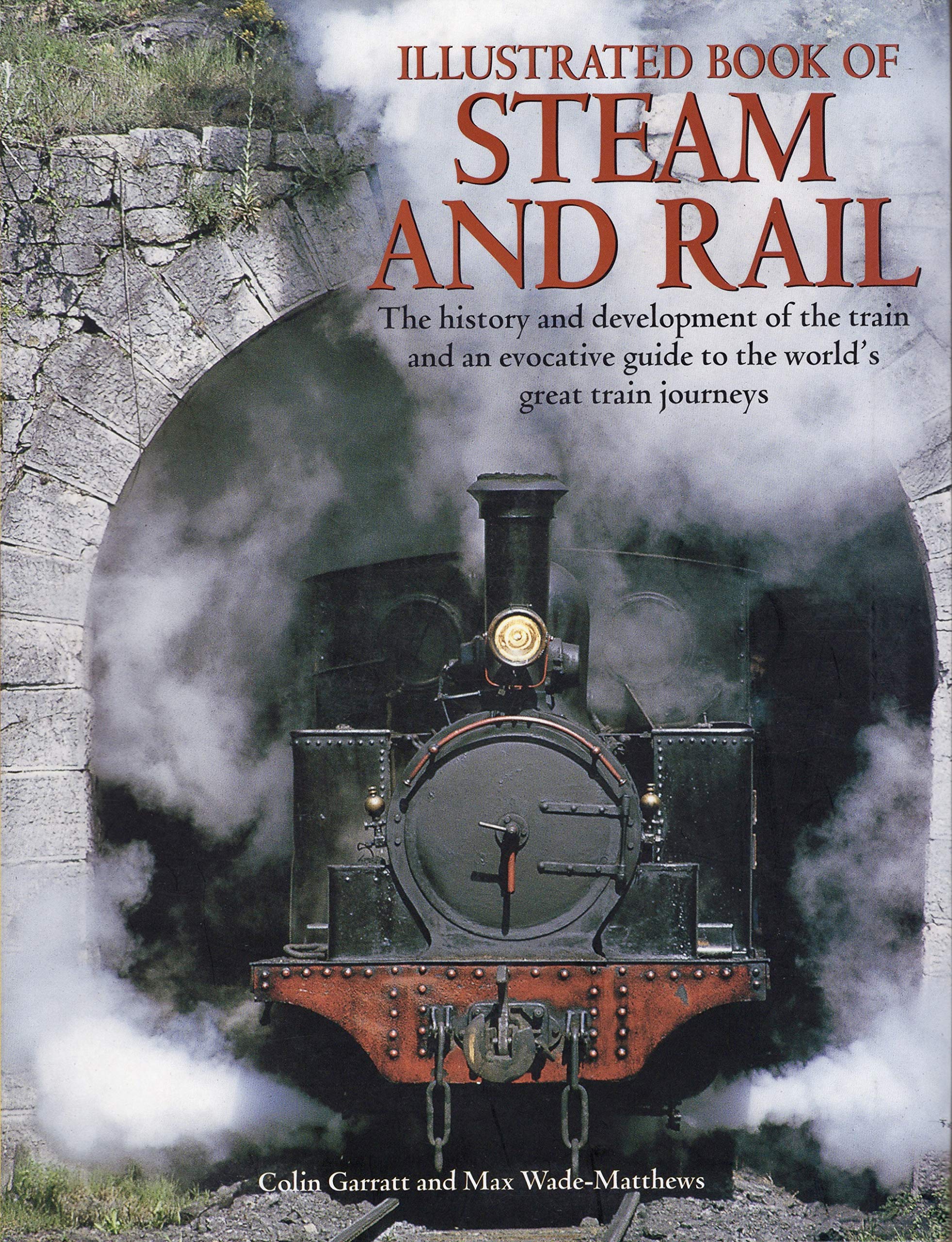 Illustrated Book of Steam and Rail: The History and Development of the Train and an Evocative Guide to the World's Great Train Journeys Business & Technology
