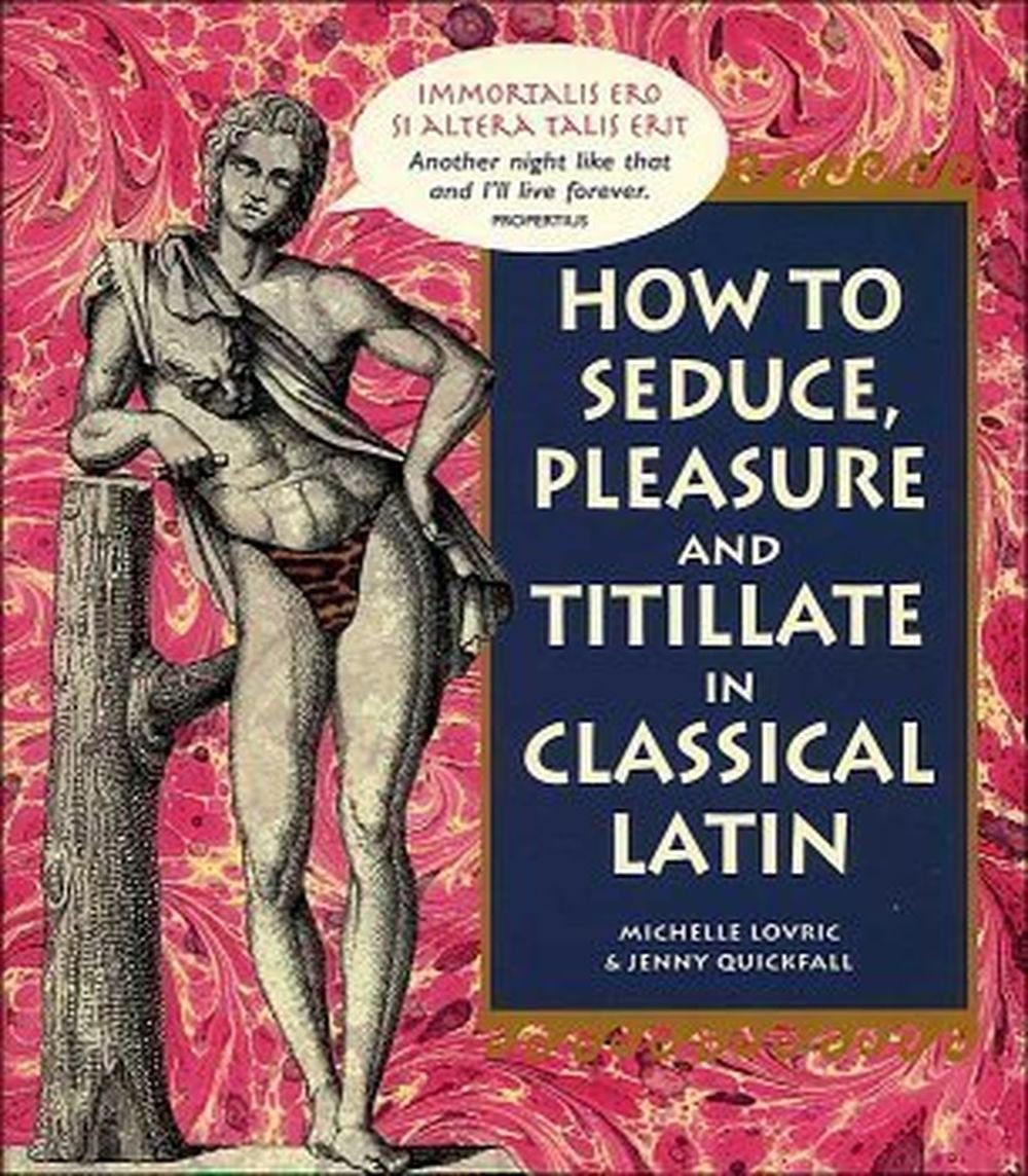 How To Seduce, Pleasure and Titillate in Classical Latin by Books