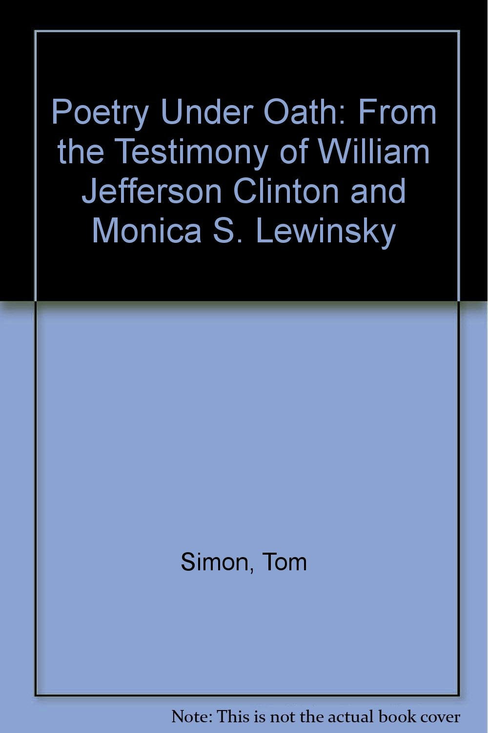 Poetry Under Oath: From the Testimony of William Jefferson Clinton and Monica S. Lewinsky Books
