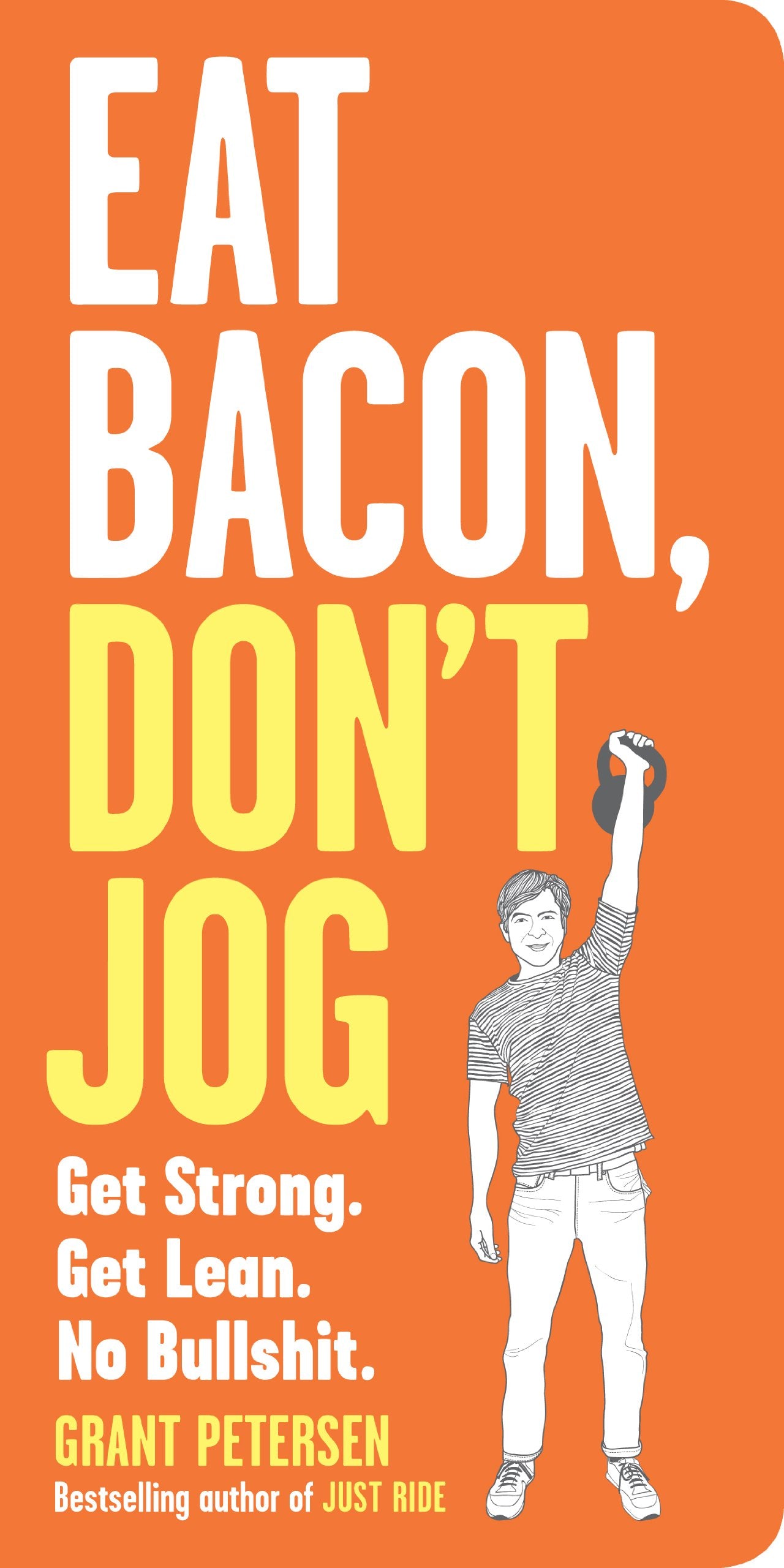 Eat Bacon, Don't Jog: Get Strong. Get Lean. No Bullshit. Health, Nutrition & Fitness