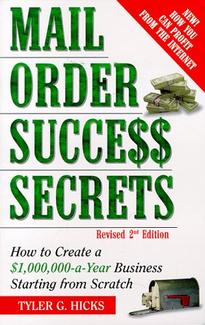 Mail-Order Success Secrets: How to Create a $1,000,000-A-Year Business Starting from Scratch: How to Create a 1, 000, 000 Dollar-a-year Business Starting from Scratch Business, Finance & Career