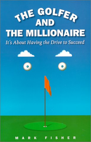 The Golfer and the Millionaire: It's About Having the Drive to Succeed Business, Finance & Career