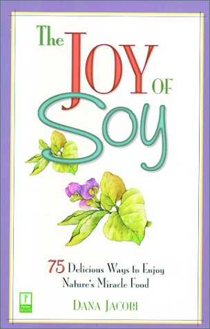 The Joy of Soy: 75 Delicious Ways to Enjoy Nature's Miracle Food Cooking & Enjoying