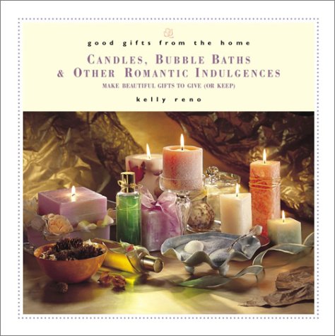 Candles, Bubble Baths and Other Romantic Indulgences: Make Beautiful Gifts to Give (Or Keep) (Good Gifts from the Home) Hobbies & Crafts