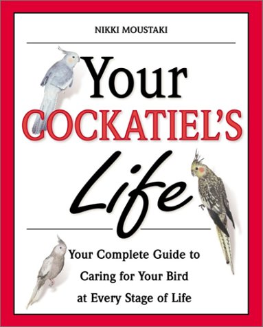 Your Cockatiel's Life: Your Complete Guide to Caring for Your Bird at Every Stage of Life (Your Pet's Life Series) Pets