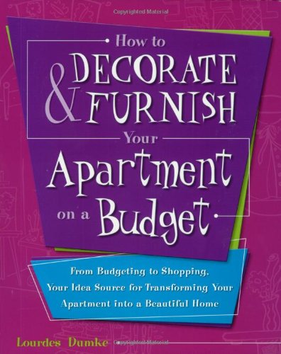 How to Decorate & Furnish Your Apartment on a Budget: From Budgeting to Shopping, Your Idea Source for Transforming Your Apartment into a Beautiful Home Hobbies & Crafts