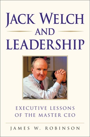 Jack Welch and Leadership: Executive Lessons of the Master Ceo: Executive Lessons of the Master Ceo / James W. Robinson. (On Leadership Series) Business, Finance & Career