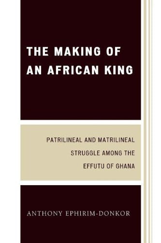 The Making of an African King: Patrilineal and Matrilineal Struggle Among the Effutu of Ghana Books