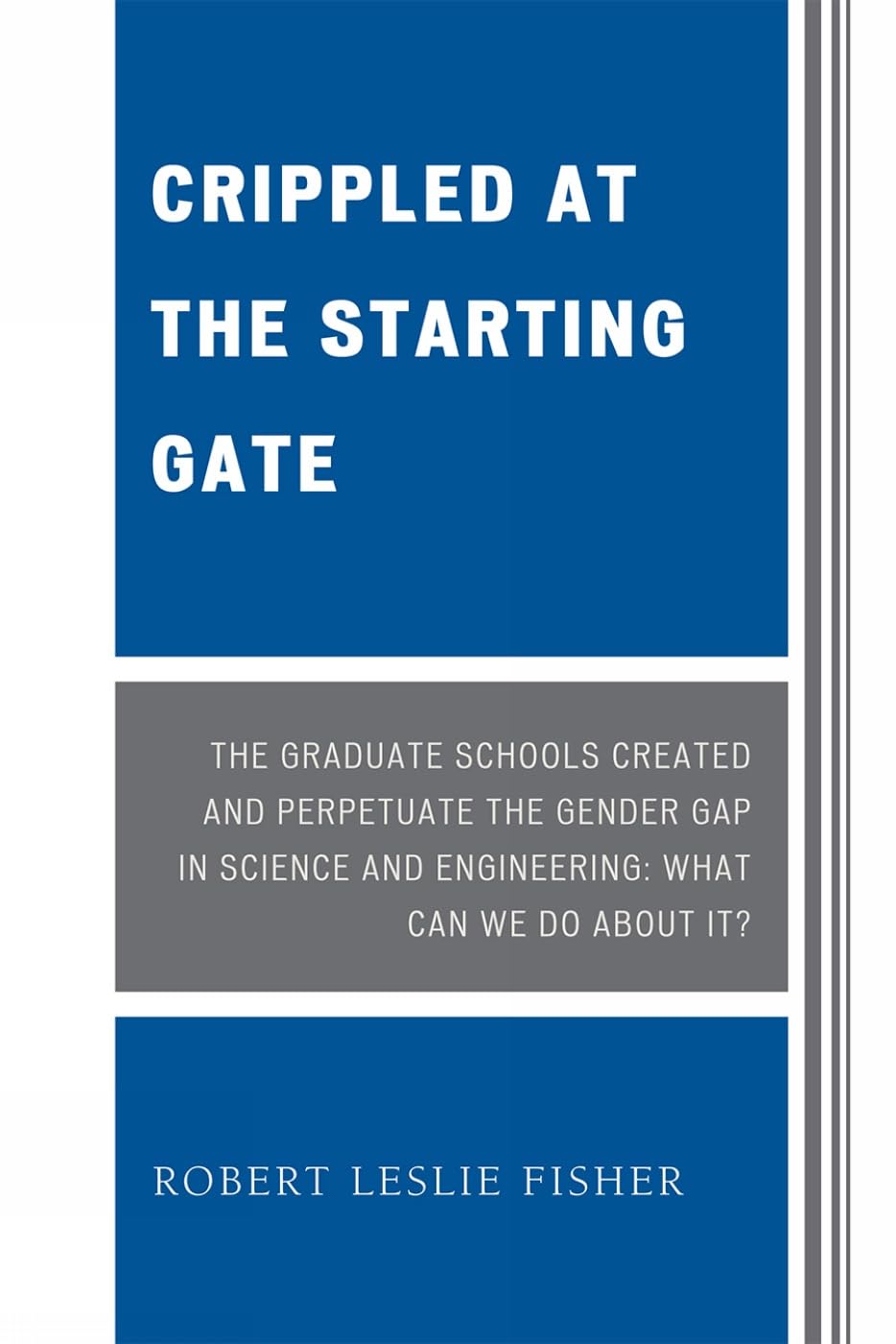 Crippled at the Starting Gate: The Graduate Schools Created and Perpetuate the Gender Gap in Science and Engineering: The Graduate Schools Created and ... and Engineering, What Can We Do About It? Books