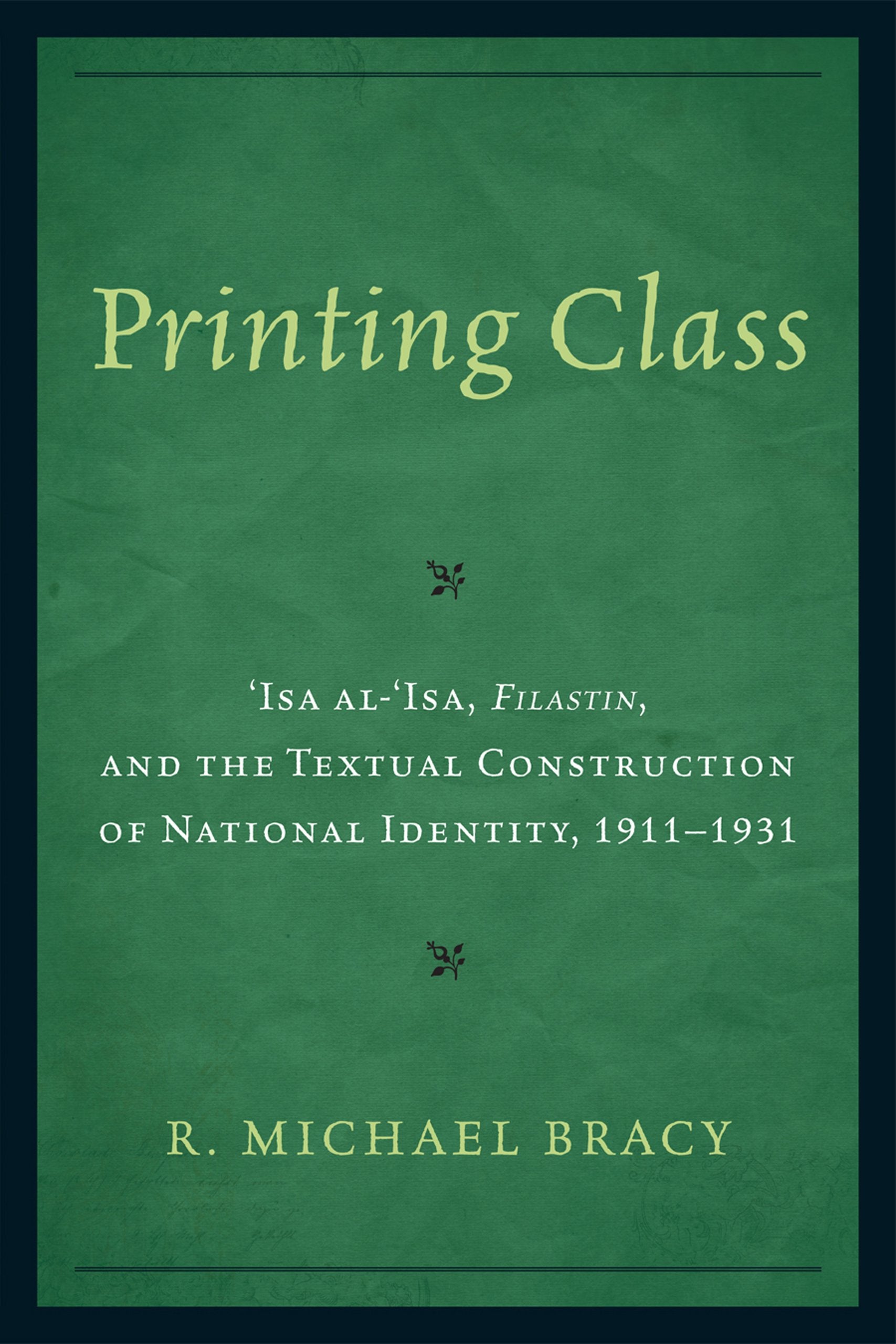 Printing Class: 'Isa al-'Isa, Filastin, and the Textual Construction of National Identity, 1911-1931 Media & Communication