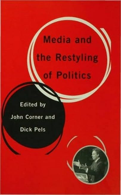 Media and the Restyling of Politics: Consumerism, Celebrity, Cynicism: Consumerism, Celebrity and Cynicism Media & Communication