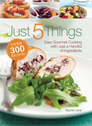 Just 5 Things: Easy Gourmet Cooking With Just a Handful of Ingredients Cooking & Enjoying