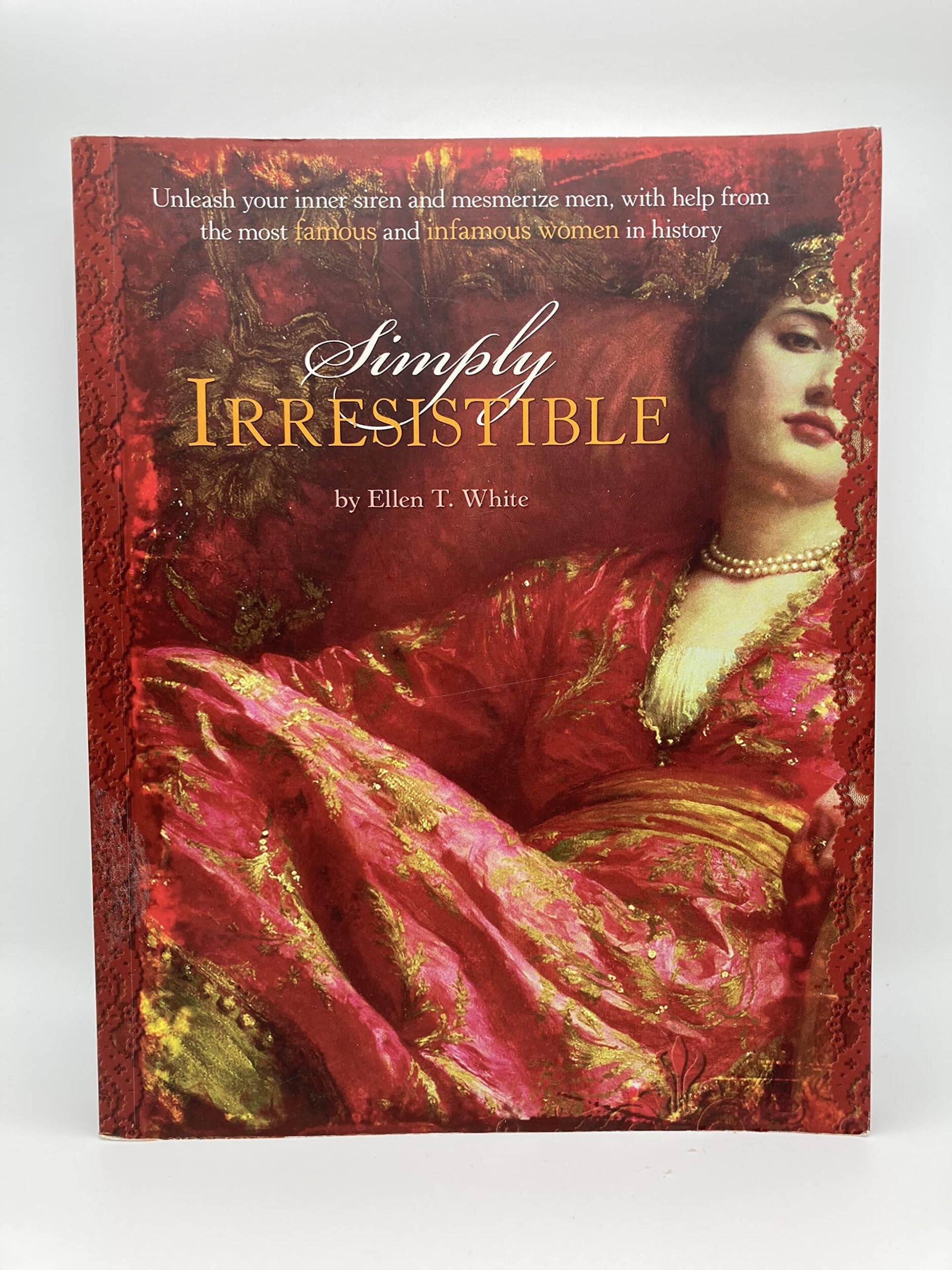 Simply Irresistible: Unleash Your Inner Siren and Mesmerize Any Man, with Help from the Most Famous--and Infamous--Women in History: Unleash Your ... the Most Famous and Infamous Women in History Social Sciences