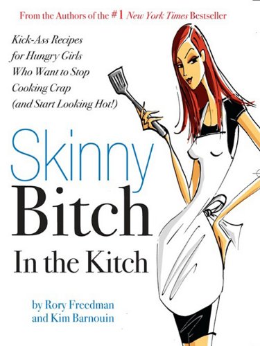 Skinny Bitch in the Kitch: Kick-Ass Solutions for Hungry Girls Who Want to Stop Cooking Crap (and Start Looking Hot!) Books