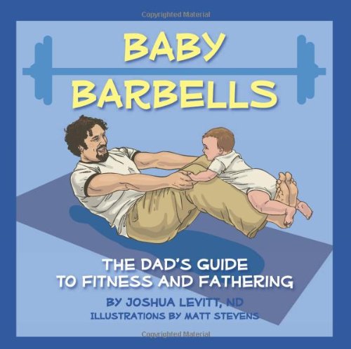 Baby Barbells: The Dad's Guide to Fitness and Fathering Parents & Children
