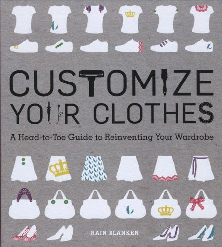 Customize Your Clothes: A Head-to-Toe Guide to Reinventing Your Wardrobe Film, Art & Culture