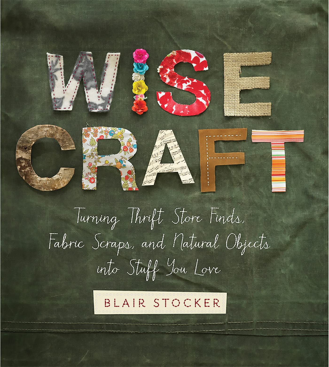 Wise Craft: Turning Thrift Store Finds, Fabric Scraps, and Natural Objects Into Stuff You Love Hobbies & Crafts