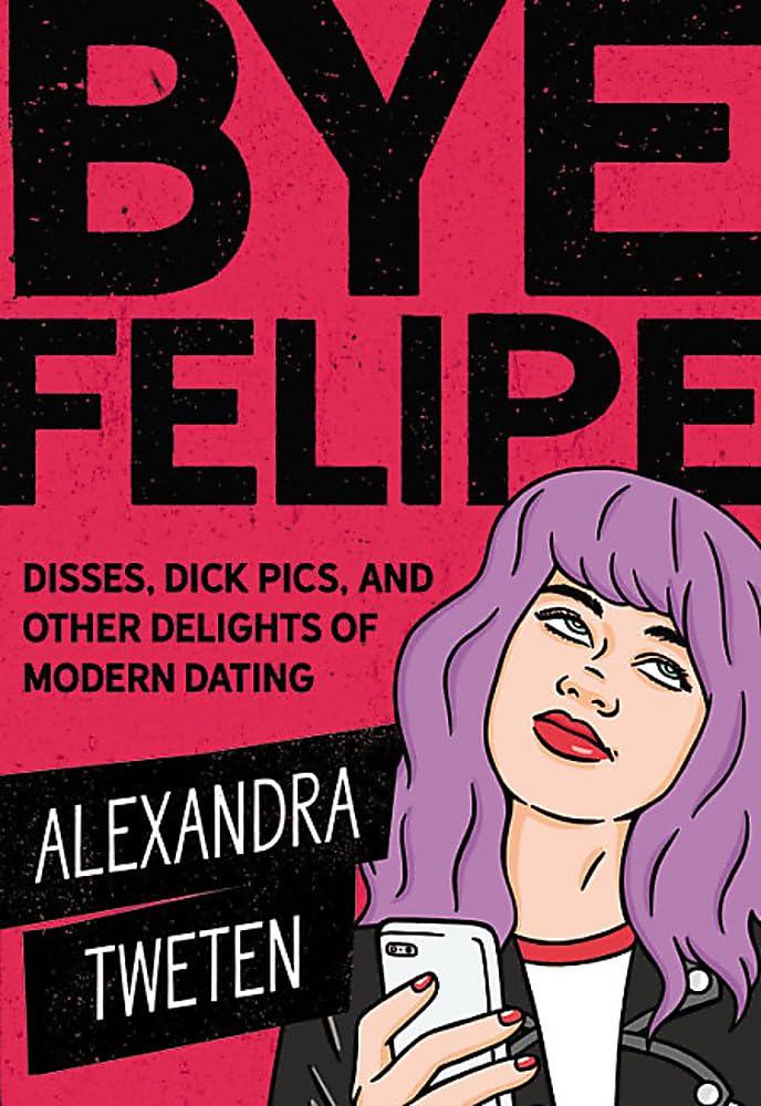 Bye Felipe: Disses, Dick Pics, and Other Delights of Modern Dating Social Sciences