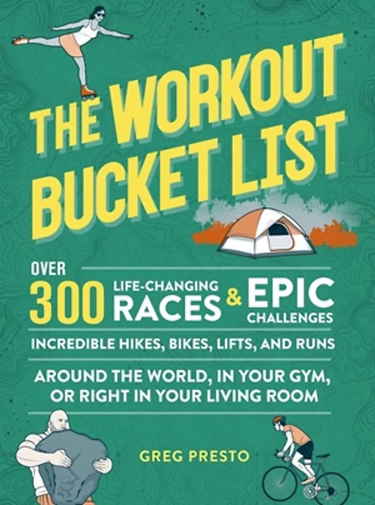 The Workout Bucket List: Over 300 Life-Changing Races, Epic Challenges, and Incredible Hikes, Bikes, Lifts, and Runs around the World, in Your Gym, or Right in Your Living Room Health, Nutrition & Fitness