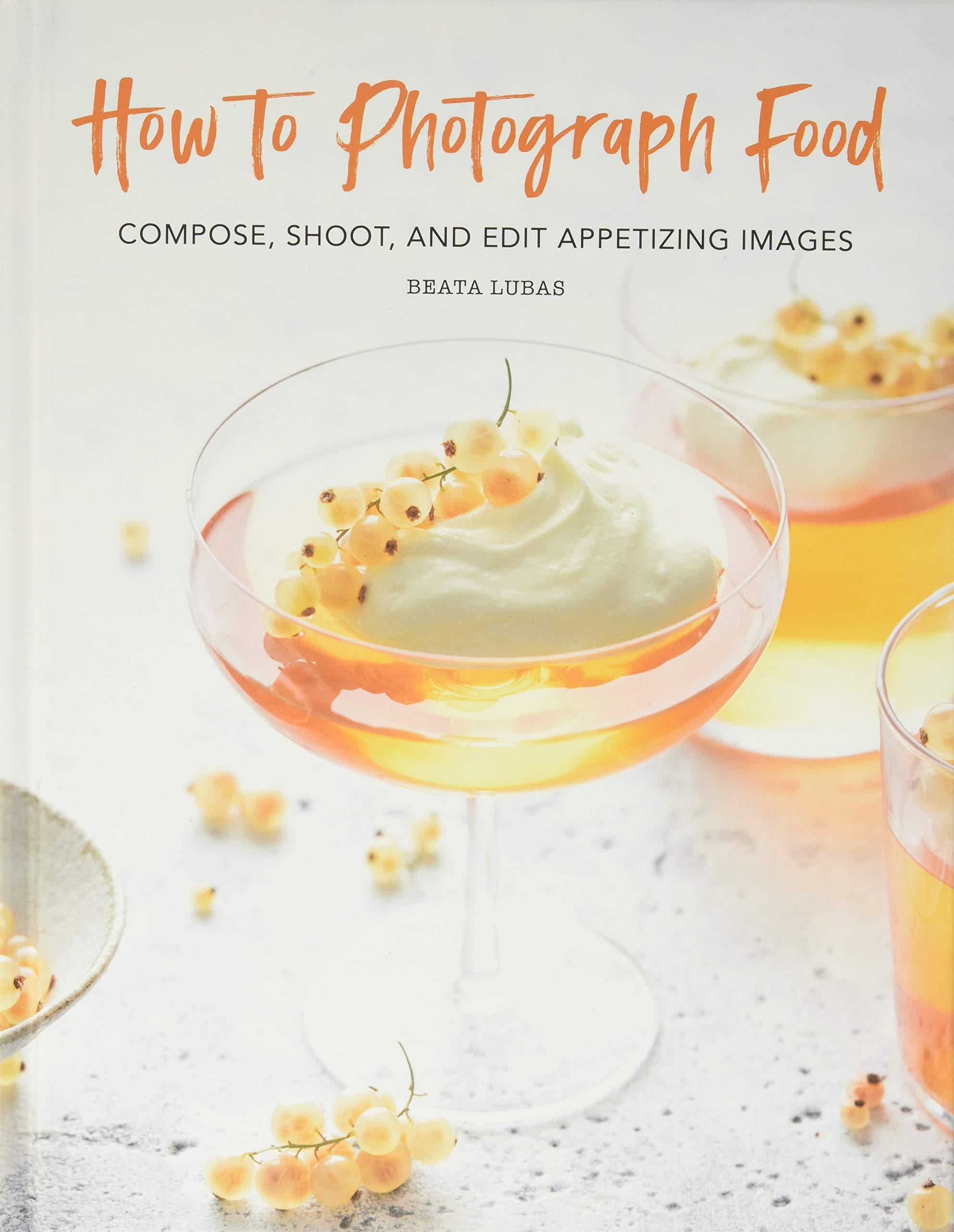 How to Photograph Food: Compose, Shoot, and Edit Appetizing Images Photography