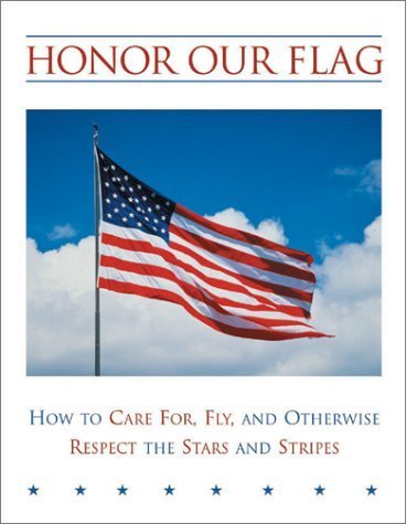 Honor Our Flag: How to Care For, Fly and Otherwise Respect the Stars: How to Care For, Fly and Otherwise Respect the Stars and Stripes Social Sciences