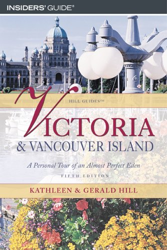 Insiders' Guide Victoria & Vancouver Island: A Personal Tour Of An Almost Perfect Eden (Hill Guides Series) Leisure, Home & Garden