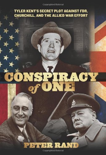Conspiracy of One: Tyler Kent's Secret Plot Against FDR, Churchill, and the Allied War Effo: Tyler Kent's Secret Plot Against Fdr, Churchill, And The Allied War Effort Politics & Society Books