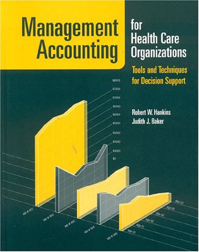 Management Accounting for Health Care Organizations: Tools and Techniques for Decision Support Medicine