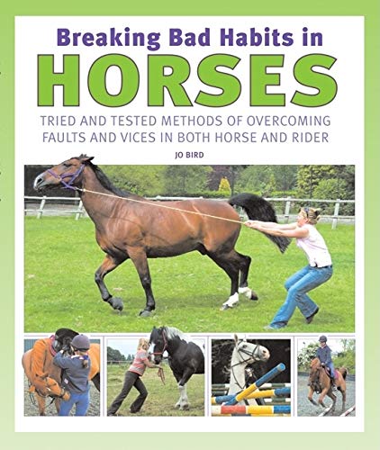 Breaking Bad Habits in Horses: Tried and Tested Methods of Overcoming Faults and Vices in Both Horse and Rider Pets