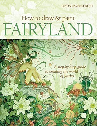 How to Draw and Paint Fairyland: A Step-by-Step Guide to Creating the World of Fairies Film, Art & Culture