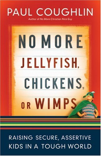 No More Jellyfish, Chickens or Wimps: Raising Secure, Assertive Kids in a Tough World Parents & Children