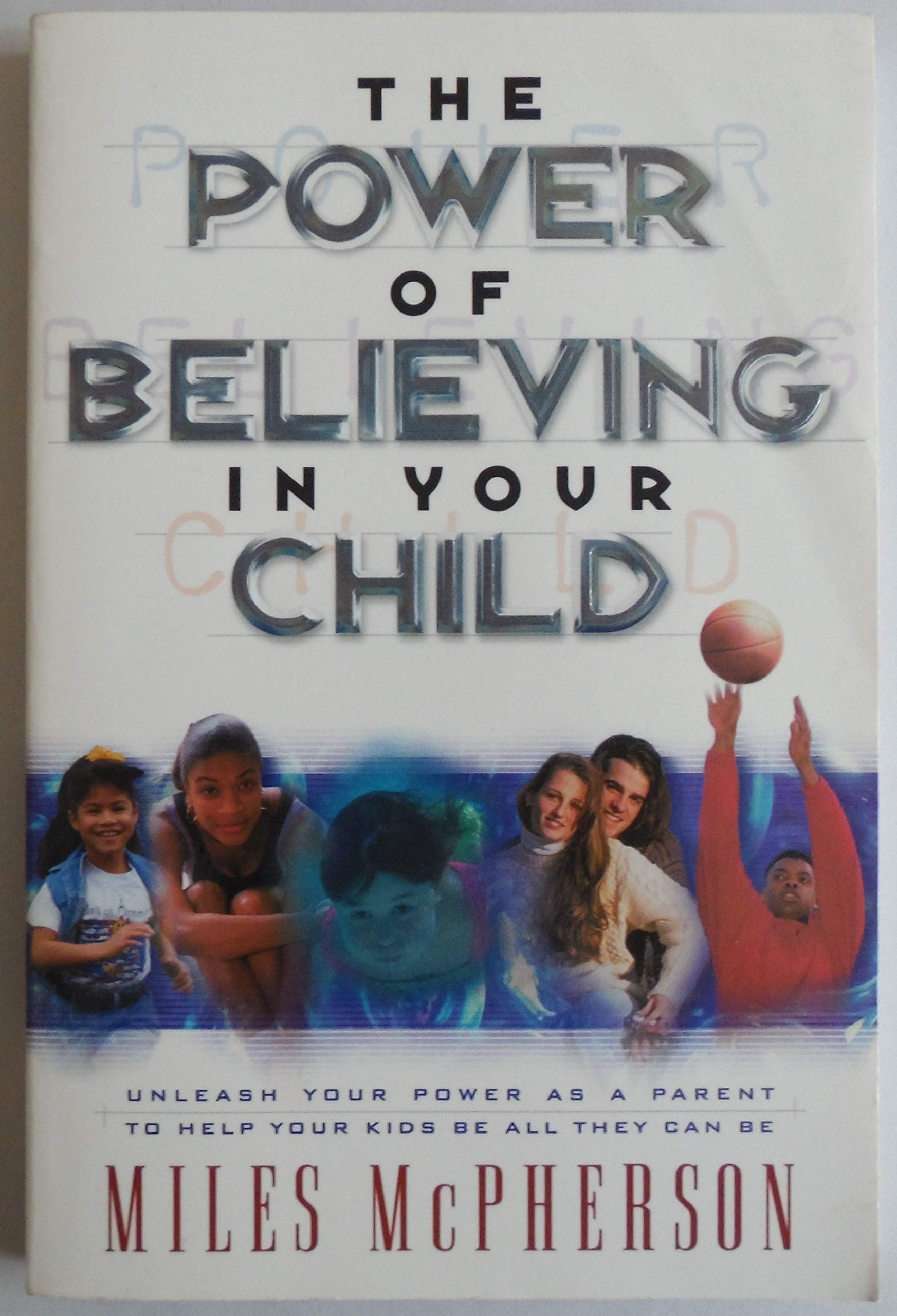 The Power of Believing in Your Child: Unleash Your Power As a Parent to Help Your Kids Be All They Can Be book