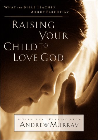 Raising Your Child to Love God: What the Bible Teaches About Parenting: What the Bible Teaches About Parenting : a Spiritual Classic Religion & Esotericism