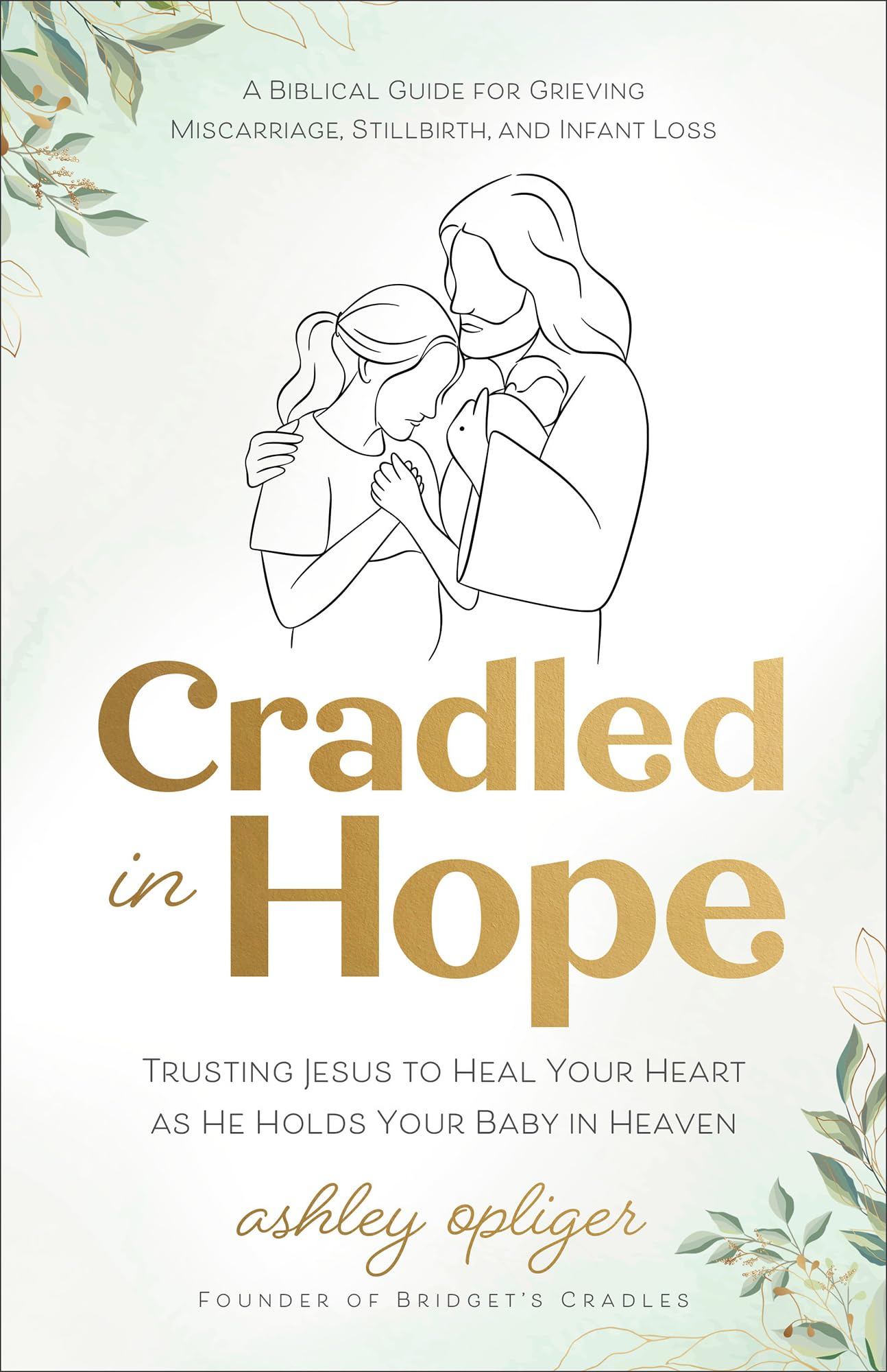 Cradled in Hope: Trusting Jesus to Heal Your Heart As He Holds Your Baby in Heaven--A Biblical Guide for Grieving Miscarriage, Stillbirth, and Infant Loss Parents & Children