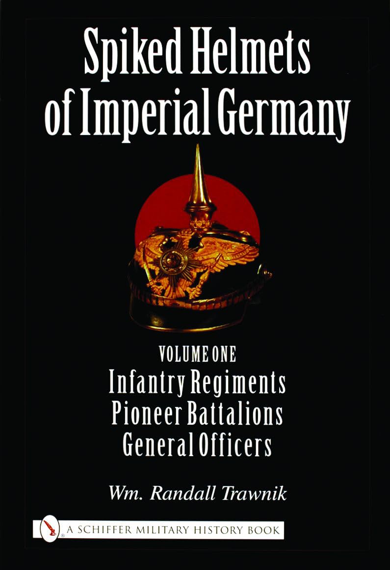 Spiked Helmets Of Imperial Germany: Infantry Regiments - Pioneer Battalions - General Officers (1) book
