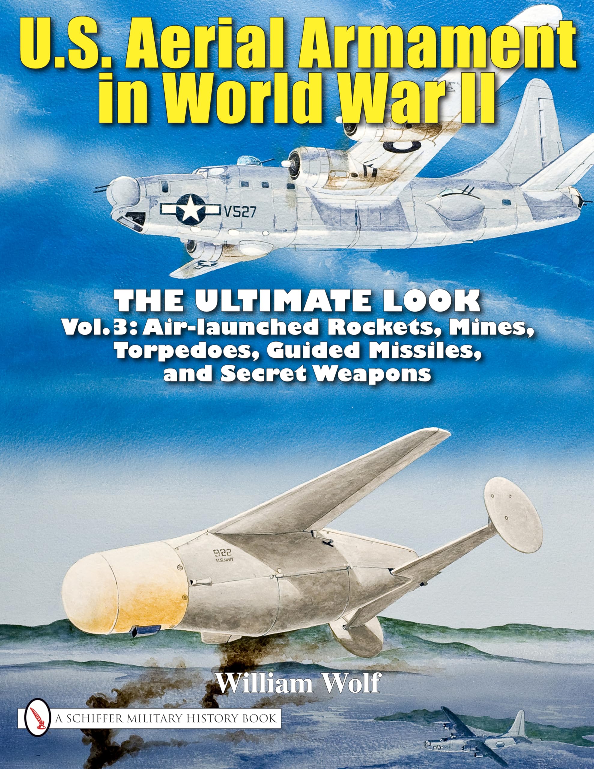 U.S. Aerial Armament in World War II - The Ultimate Look: Air Launched Rockets, Mines, Torpedoes, Guided Missiles and Secret Weapons (3) Politics & History