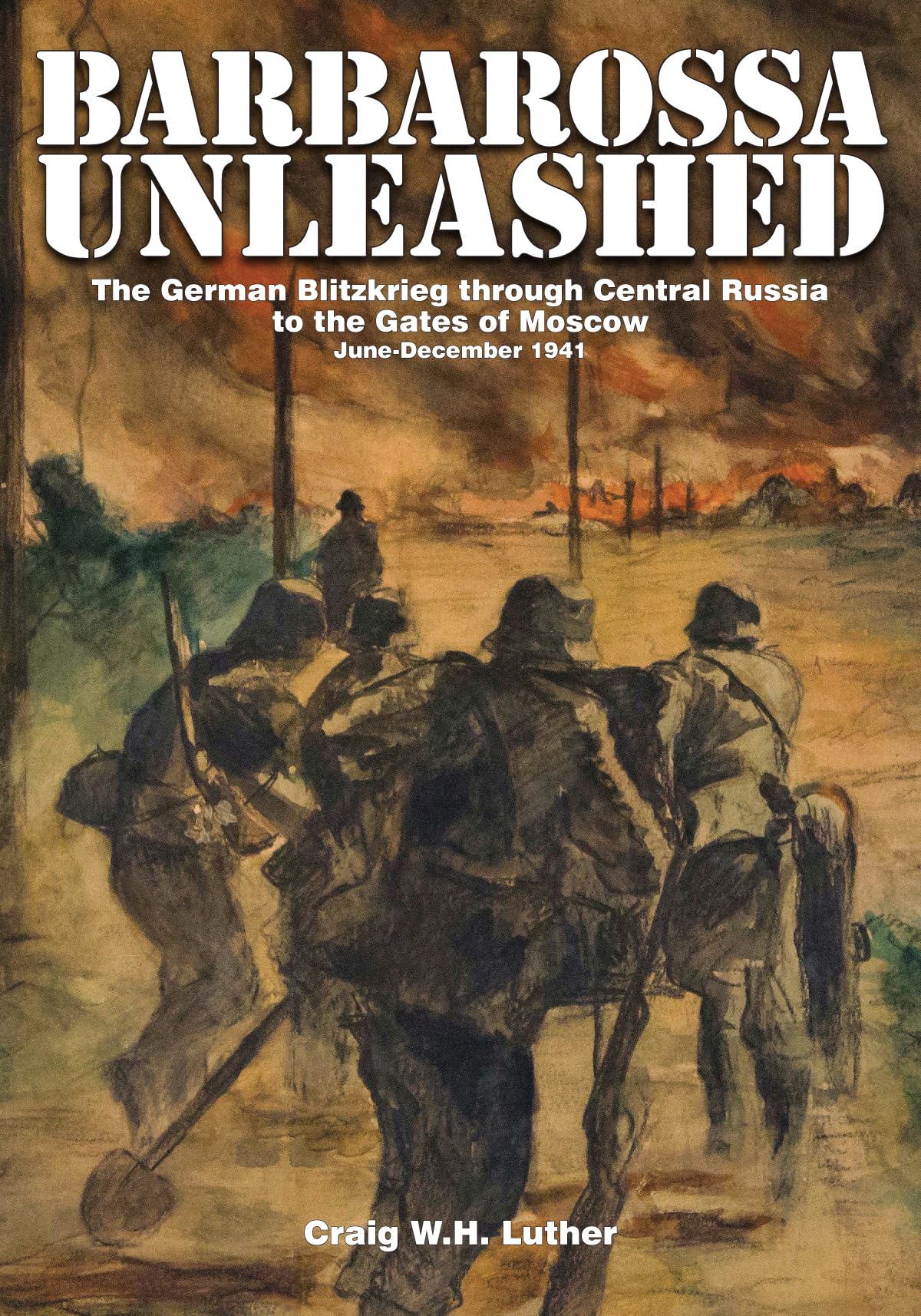 Barbarossa Unleashed: The German Blitzkrieg Through Central Russia to the Gates of Moscow - June-December 1941 Politics & History