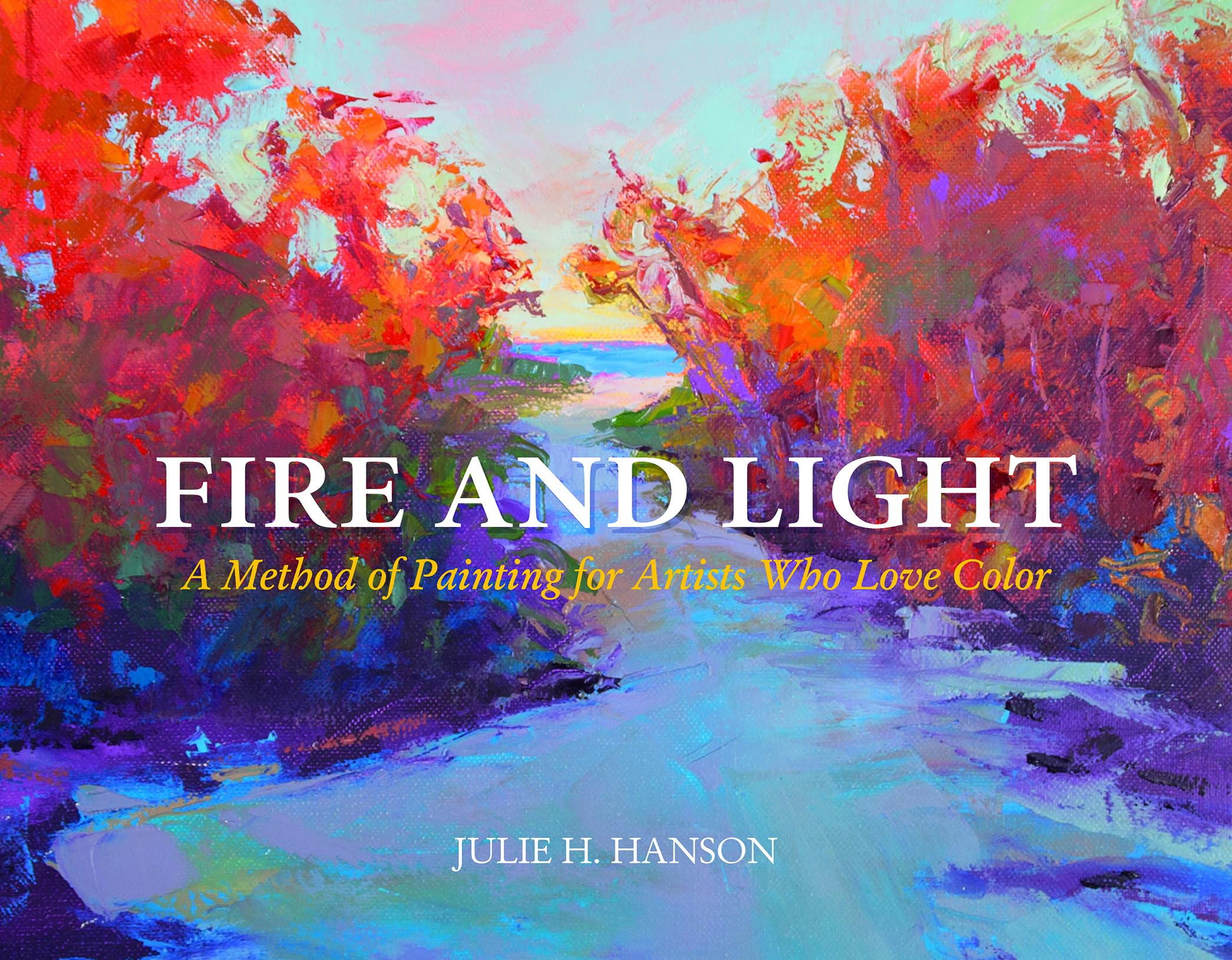 Fire and Light: A Method of Painting for Artists Who Love Color Film, Art & Culture