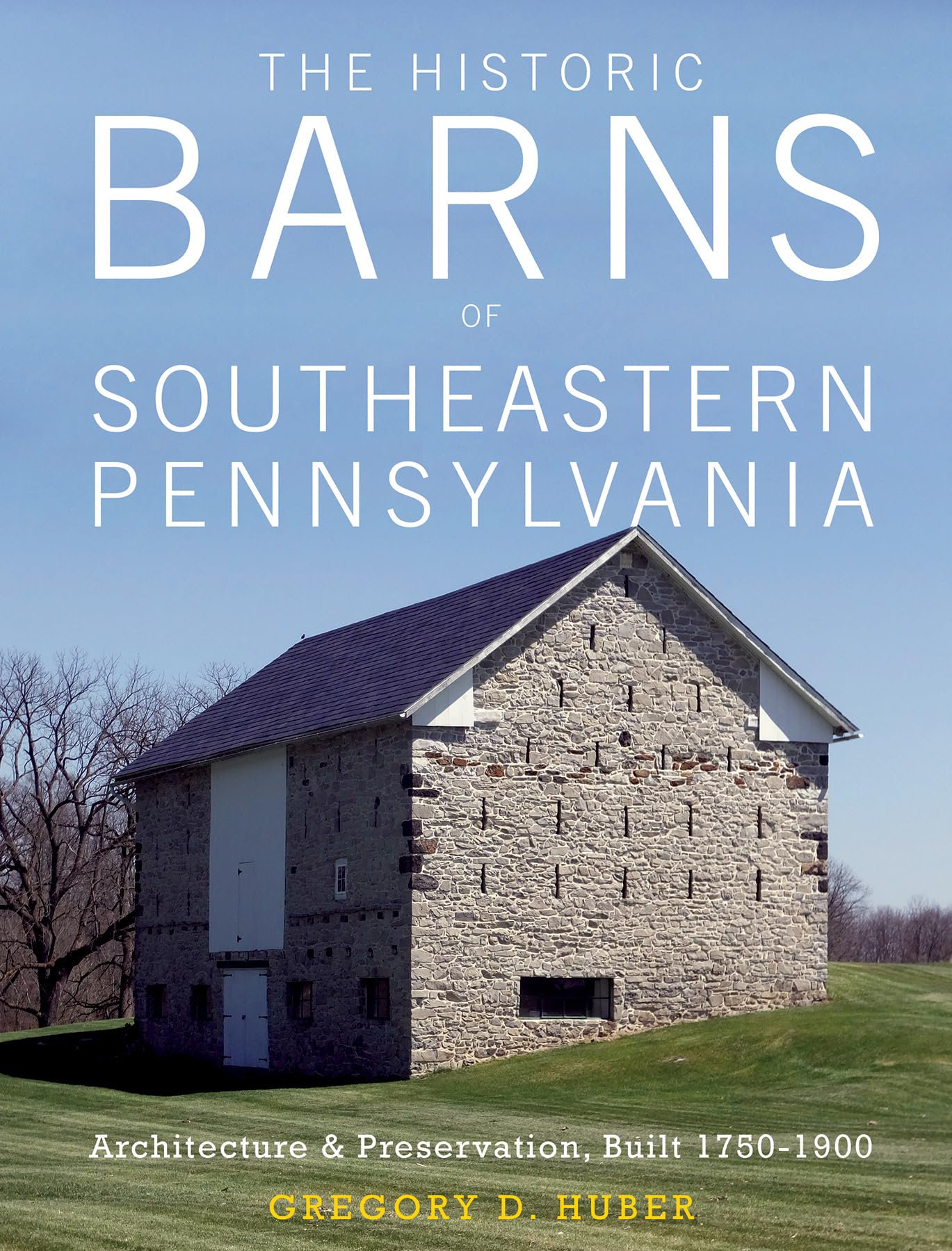 The Historic Barns of Southeastern Pennsylvania: Architecture & Preservation, Built 1750–1900 Architecture