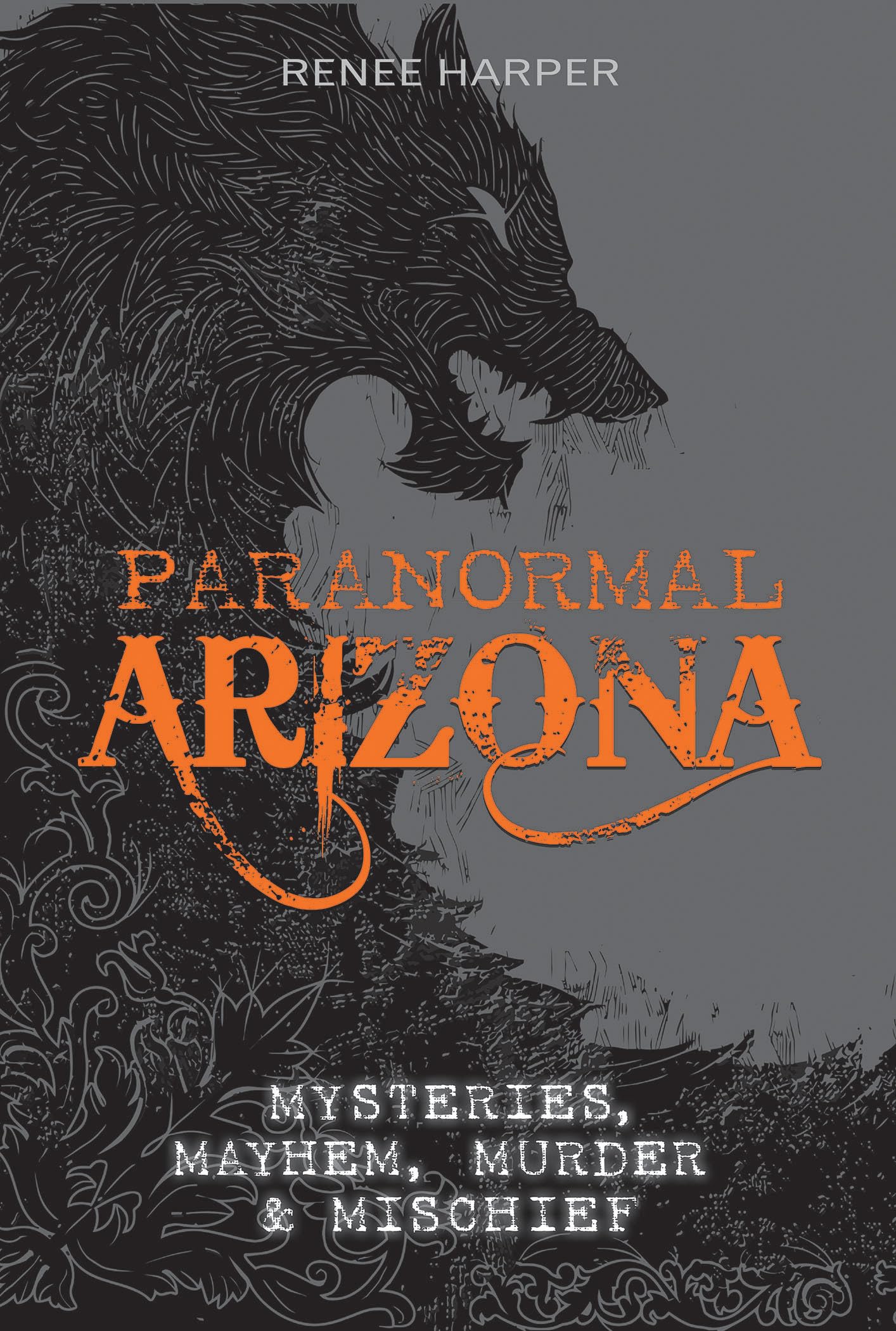 Paranormal Arizona: Mysteries, Mayhem, Murder and Mischief: Mysteries, Mayhem, Murder, and Mischief Travel