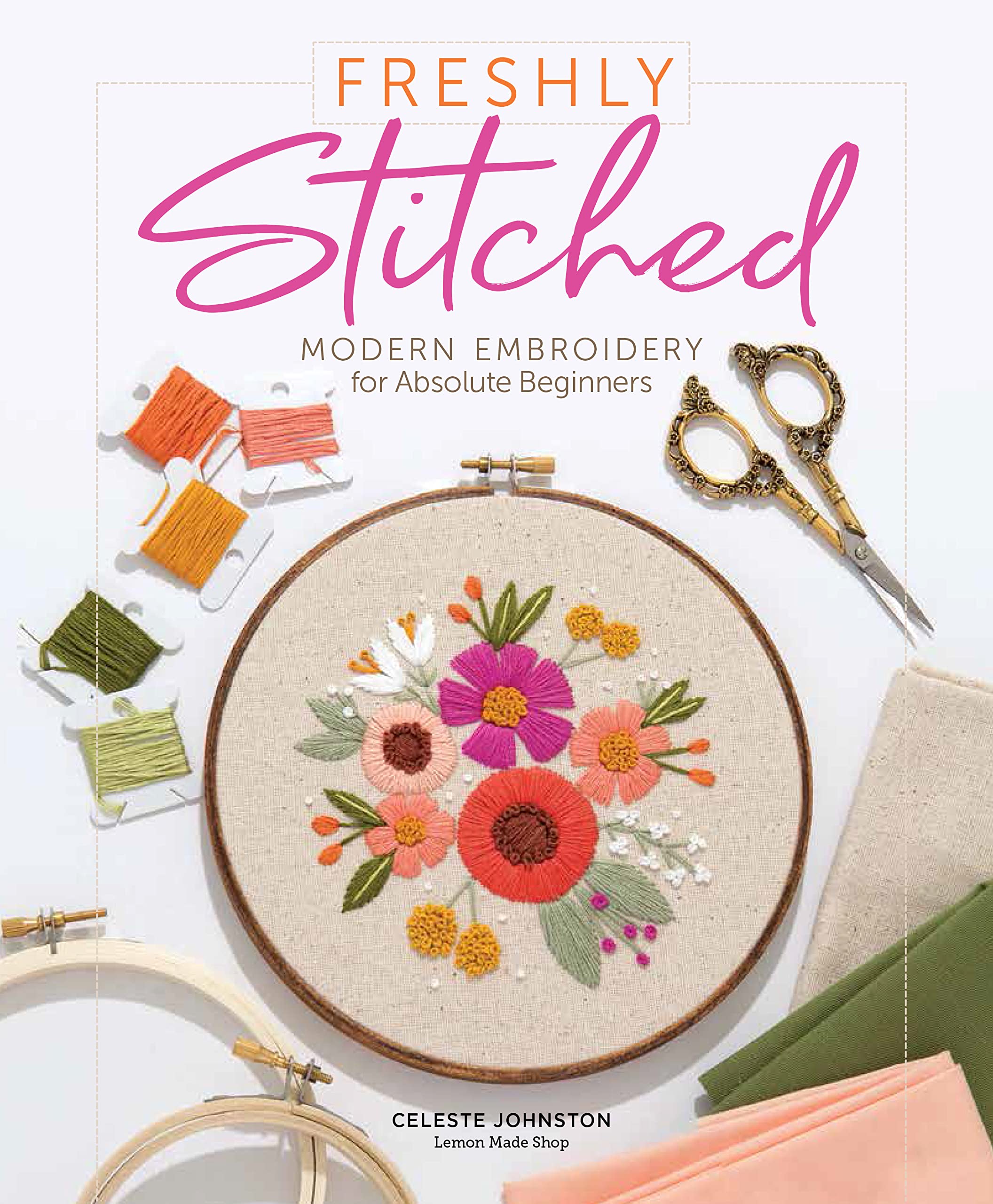 Freshly Stitched: Modern Embroidery Projects for Absolute Beginners: Modern Embroidery for Absolute Beginners Hobbies & Crafts