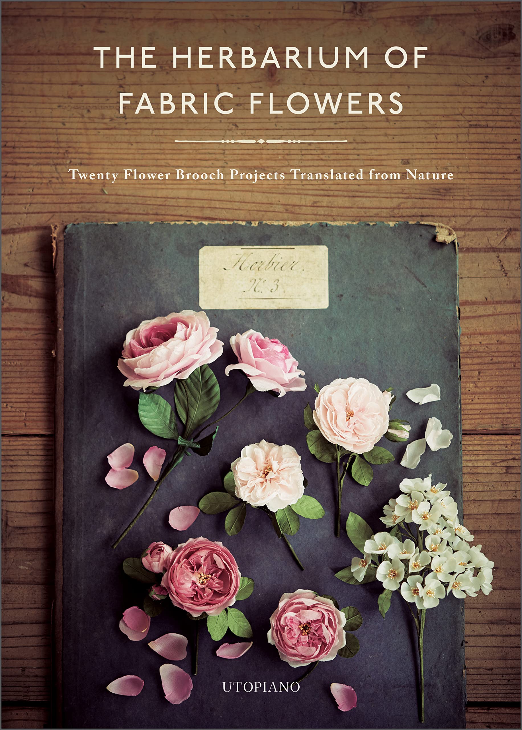 The Herbarium of Fabric Flowers: Twenty Flower Brooch Projects Translated from Nature Hobbies & Crafts