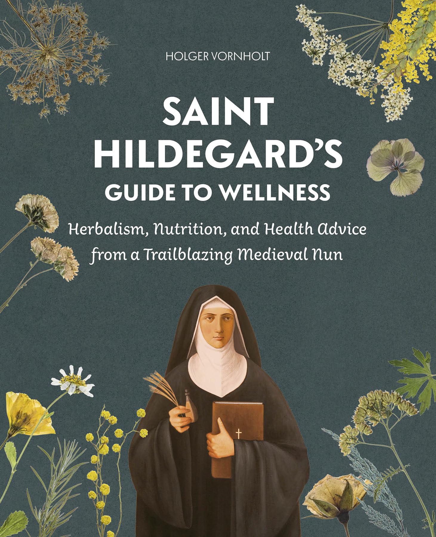 Saint Hildegard’s Guide to Wellness: Herbalism, Nutrition, and Health Advice from a Trailblazing Medieval Nun Health, Nutrition & Fitness