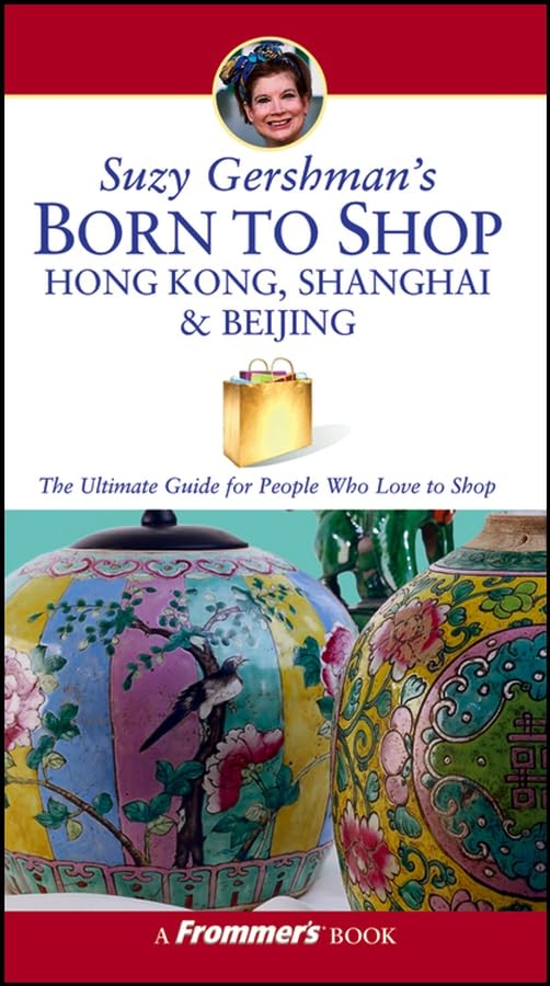 Frommer's Suzy Gershman's Born to Shop Hong Kong, Shanghai & Beijing: The Ultimate Guide for Travelers Who Love To Shop (Frommer's Born to Shop S.) Learning & Reference