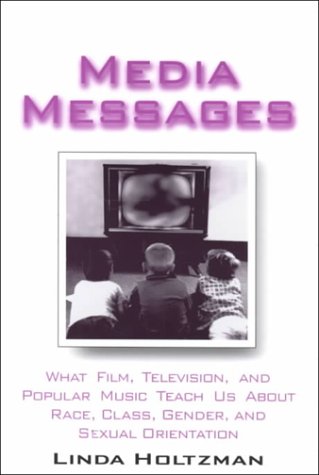 Media Messages: What Film, Television, and Popular Music Teach Us About Race, Class, Gender, and Sexual Orientation Media & Communication