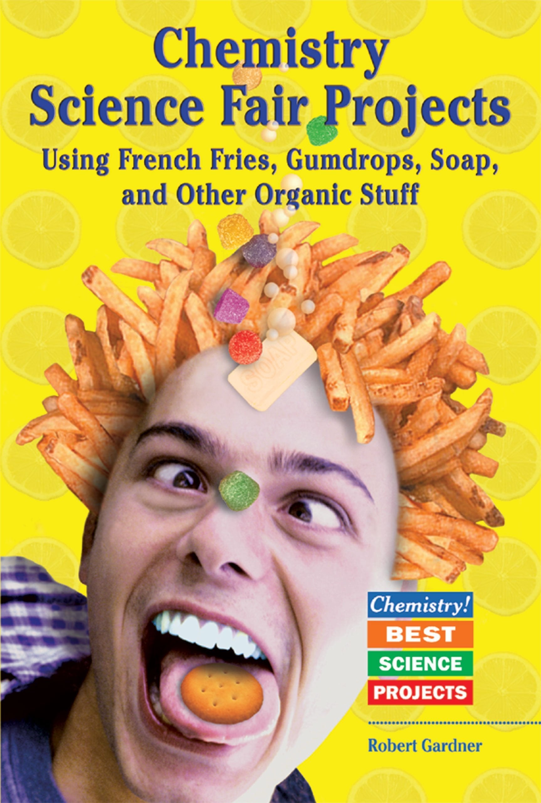 Chemistry Science Fair Projects Using French Fries, Gumdrops, Soap, and Other Organic Stuff book