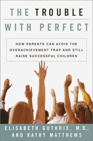 The Trouble With Perfect: How Parents Can Avoid the Overachievement Trap and Still Raise Successful Children Parents & Children